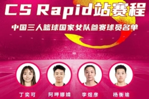 FIBA3x3系列赛CS Rapid站中国女队名单：阿呷娜婧、杨衡瑜在列